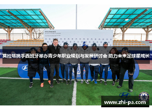 莫拉塔携手西班牙举办青少年职业规划与发展研讨会 助力未来足球星成长