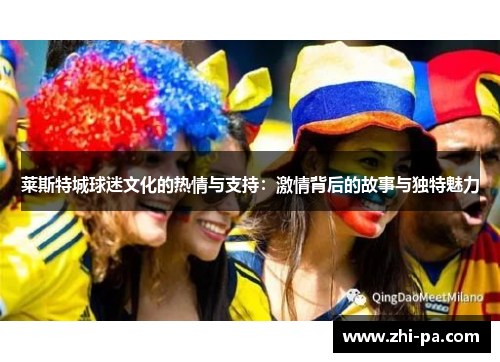莱斯特城球迷文化的热情与支持：激情背后的故事与独特魅力