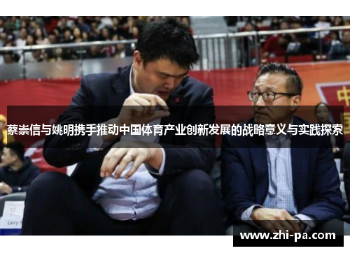 蔡崇信与姚明携手推动中国体育产业创新发展的战略意义与实践探索
