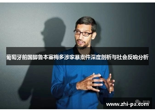 葡萄牙前国脚鲁本塞梅多涉家暴案件深度剖析与社会反响分析