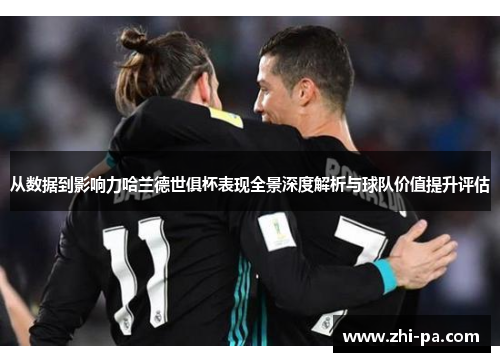 从数据到影响力哈兰德世俱杯表现全景深度解析与球队价值提升评估