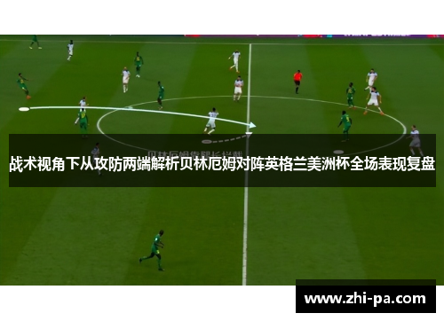 战术视角下从攻防两端解析贝林厄姆对阵英格兰美洲杯全场表现复盘
