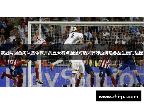 欧冠两回合淘汰赛今夜开战五大看点强强对话火药味拉满悬念丛生豪门碰撞