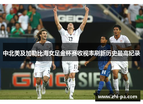 中北美及加勒比海女足金杯赛收视率刷新历史最高纪录