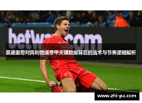 莫德里奇对阵利物浦意甲关键数据背后的战术与节奏逻辑解析