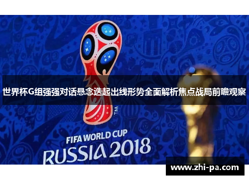 世界杯G组强强对话悬念迭起出线形势全面解析焦点战局前瞻观察