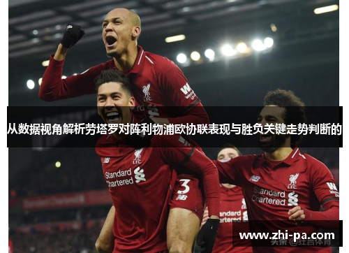 从数据视角解析劳塔罗对阵利物浦欧协联表现与胜负关键走势判断的