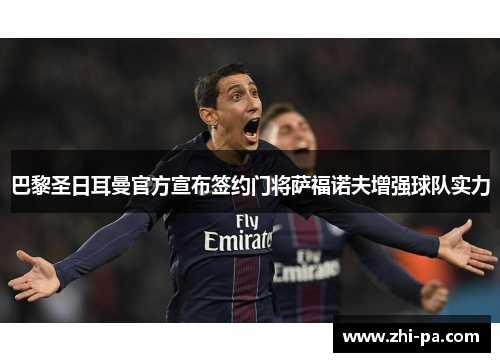 巴黎圣日耳曼官方宣布签约门将萨福诺夫增强球队实力