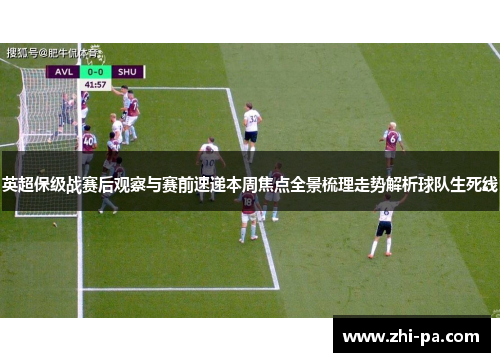 英超保级战赛后观察与赛前速递本周焦点全景梳理走势解析球队生死线