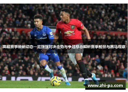 英超赛事最新动态一览强强对决走势与争冠悬念解析赛季前景与黑马观察