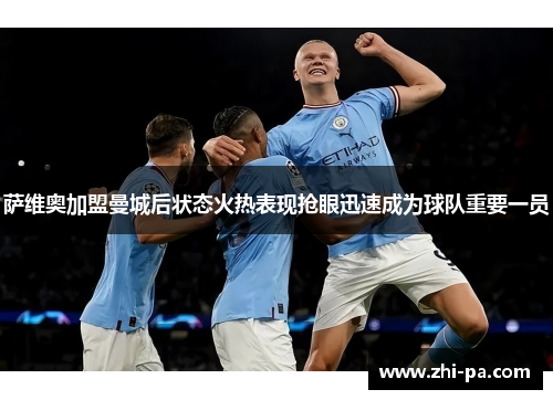萨维奥加盟曼城后状态火热表现抢眼迅速成为球队重要一员